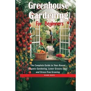 Keefe, Diane M GREENHOUSE GARDENING FOR BEGINNERS: THE COMPLETE GUIDE TO YEAR-ROUND ORGANIC GARDENING, LOWER GROCERY BILLS, AND STRESS-FREE GROWING Keefe, Diane M GREENHOUSE GARDENING FOR BEGINNERS: THE COMPLETE GUIDE TO YEAR-ROUND ORGANIC GARDENING, LOWER GROCERY BILLS, AND STRESS-FREE GROWING