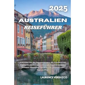 VERDUZCO, LAURENCE AUSTRALIEN REISEFÜHRER 2025: "Erkunden Sie den See von Annecy, die französischen Alpen und die charmante Altstadt: Top-Attraktionen, Outdoor-Abenteuer, lokale Küche, Festivals und Tagesausflüge VERDUZCO, LAURENCE AUSTRALIEN REISEFÜHRER 2025: "Erkunden Sie den See von Annecy, die französischen Alpen und die charmante Altstadt: Top-Attraktionen, Outdoor-Abenteuer, lokale Küche, Festivals und Tagesausflüge