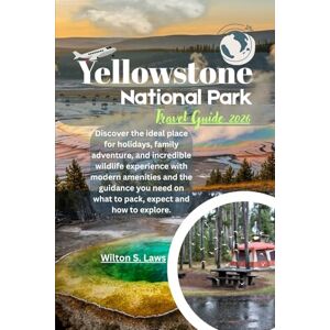 Laws, Wilton S. Yellowstone National Park Travel Guide 2026: Discover the ideal place for holidays, family adventure, and incredible wildlife experience with modern ... on what to pack, expect and how to explore. Laws, Wilton S. Yellowstone National Park Travel Guide 2026: Discover the ideal place for holidays, family adventure, and incredible wildlife experience with modern ... on what to pack, expect and how to explore.