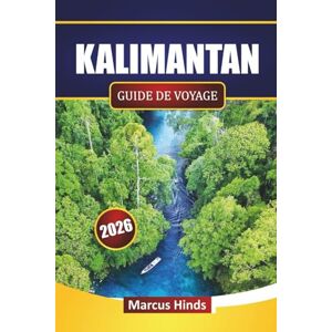 Hinds, Marcus KALIMANTAN GUIDE DE VOYAGE 2026: Découvrez les principales attractions, les aventures dans la forêt tropicale, la culture indigène, la cuisine locale et des conseils de voyage pratiques à Bornéo Hinds, Marcus KALIMANTAN GUIDE DE VOYAGE 2026: Découvrez les principales attractions, les aventures dans la forêt tropicale, la culture indigène, la cuisine locale et des conseils de voyage pratiques à Bornéo