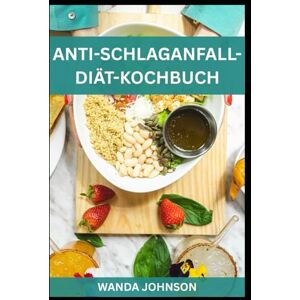 Johnson, Wanda ANTI-SCHLAGANFALL-DIÄT-KOCHBUCH: Köstliche Rezepte zur Schlaganfallprävention, für ein gesundes Herz und ein fittes Gehirn Johnson, Wanda ANTI-SCHLAGANFALL-DIÄT-KOCHBUCH: Köstliche Rezepte zur Schlaganfallprävention, für ein gesundes Herz und ein fittes Gehirn