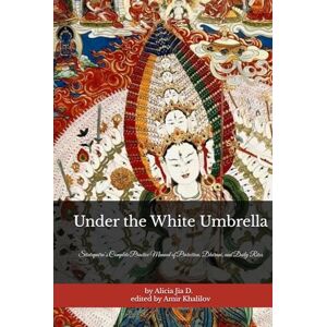 Dong, Alicia Jia Under the White Umbrella: Sitatapatra’s Complete Practice Manual of Protection, Dhāraṇī, and Daily Rites (The Philosophy and Practice of Buddhism) Dong, Alicia Jia Under the White Umbrella: Sitatapatra’s Complete Practice Manual of Protection, Dhāraṇī, and Daily Rites (The Philosophy and Practice of Buddhism)