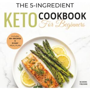 Publishing, Melibooks The 5-Ingredient Keto Cookbook for Beginners: 50+ Easy & Delicious Low-Carb Recipes to Burn Fat, Boost Energy, and Save Time Includes 21-Day Meal Plan Publishing, Melibooks The 5-Ingredient Keto Cookbook for Beginners: 50+ Easy & Delicious Low-Carb Recipes to Burn Fat, Boost Energy, and Save Time Includes 21-Day Meal Plan