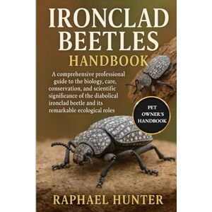 HUNTER, RAPHAEL IRONCLAD BEETLES HANDBOOK: A comprehensive professional guide to the biology, care, conservation, and scientific significance of the diabolical ironclad beetle and its remarkable ecological roles HUNTER, RAPHAEL IRONCLAD BEETLES HANDBOOK: A comprehensive professional guide to the biology, care, conservation, and scientific significance of the diabolical ironclad beetle and its remarkable ecological roles
