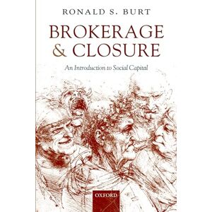 Burt, Ronald S. Brokerage and Closure: An Introduction to Social Capital (Clarendon Lectures in Management Studies) Burt, Ronald S. Brokerage and Closure: An Introduction to Social Capital (Clarendon Lectures in Management Studies)