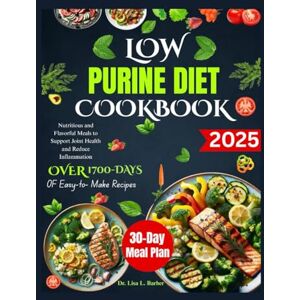 L. Barber, Dr. Lisa LOW PURINE DIET COOKBOOK: Nutritious and Flavorful Meals to Support Joint Health and Reduce Inflammation L. Barber, Dr. Lisa LOW PURINE DIET COOKBOOK: Nutritious and Flavorful Meals to Support Joint Health and Reduce Inflammation