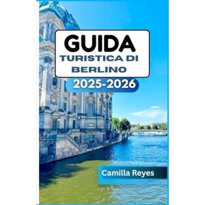 Reyes, Camilla GUIDA TURISTICA DI BERLINO 2025-2026: Oltre la Porta di Brandeburgo: scopri l'arte, la vita notturna e le storie di Berlino Reyes, Camilla GUIDA TURISTICA DI BERLINO 2025-2026: Oltre la Porta di Brandeburgo: scopri l'arte, la vita notturna e le storie di Berlino