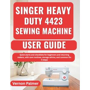 Palmer, Vernon Singer Heavy Duty 4423 Sewing Machine User Guide: Quick starts and checklists for beginners and returning makers, with care routines, storage advice, and common fix-it steps Palmer, Vernon Singer Heavy Duty 4423 Sewing Machine User Guide: Quick starts and checklists for beginners and returning makers, with care routines, storage advice, and common fix-it steps