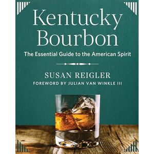 Reigler, Susan Kentucky Bourbon: The Essential Guide to the American Spirit Reigler, Susan Kentucky Bourbon: The Essential Guide to the American Spirit
