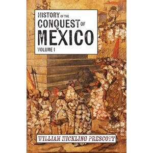 Prescott, William Hickling History of the Conquest of Mexico: Volume I Prescott, William Hickling History of the Conquest of Mexico: Volume I