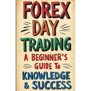 Pat, Levi Forex Day Trading: A Beginner's Guide To Knowledge and Success: Beginner's Guide to Learn/Understand Risk Management, Forex, Financial Market Day Trading 2025 Pat, Levi Forex Day Trading: A Beginner's Guide To Knowledge and Success: Beginner's Guide to Learn/Understand Risk Management, Forex, Financial Market Day Trading 2025