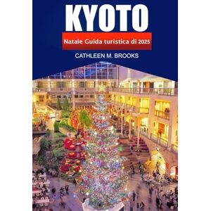 Brooks, Cathleen M. Kyoto Guida turistica di Natale 2025: Esplora le luminarie invernali del Giappone, i monumenti culturali, le delizie stagionali e le festività natalizie a Kyoto Brooks, Cathleen M. Kyoto Guida turistica di Natale 2025: Esplora le luminarie invernali del Giappone, i monumenti culturali, le delizie stagionali e le festività natalizie a Kyoto
