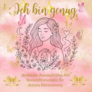 Arwyn, Katharina Ich bin genug: Heilsame Ausmalbilder mit Seelenflüstereien für deinen Herzensweg Arwyn, Katharina Ich bin genug: Heilsame Ausmalbilder mit Seelenflüstereien für deinen Herzensweg