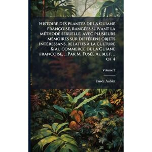 Aublet, Fusã(c)E Histoire des plantes de la Guiane françoise, rangÃ(c)es suivant la mÃ(c)thode sexuelle, avec plusieurs mÃ(c)moires sur diffÃ(c)rens objets ... ... Par M. FusÃ(c)e Aublet. ... of 4 Aublet, Fusã(c)E Histoire des plantes de la Guiane françoise, rangÃ(c)es suivant la mÃ(c)thode sexuelle, avec plusieurs mÃ(c)moires sur diffÃ(c)rens objets ... ... Par M. FusÃ(c)e Aublet. ... of 4