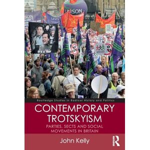 Kelly, John Contemporary Trotskyism: Parties, Sects and Social Movements in Britain (Routledge Studies in Radical History and Politics) Kelly, John Contemporary Trotskyism: Parties, Sects and Social Movements in Britain (Routledge Studies in Radical History and Politics)