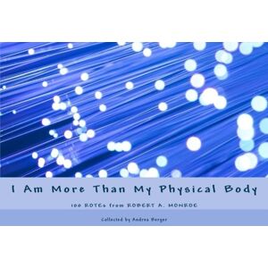 Monroe, Robert A I Am More Than My Physical Body: 100 ROTEs from Robert A. Monroe Monroe, Robert A I Am More Than My Physical Body: 100 ROTEs from Robert A. Monroe