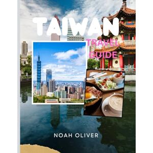 Oliver, Noah TAIWAN TRAVEL GUIDE 2025: A Journey Through Island Culture, Mountain Temples, Street Food & Modern Cities Oliver, Noah TAIWAN TRAVEL GUIDE 2025: A Journey Through Island Culture, Mountain Temples, Street Food & Modern Cities