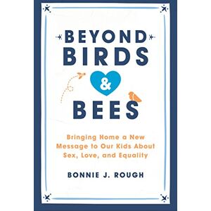 Rough, Bonnie J. Beyond Birds and Bees: Bringing Home a New Message to Our Kids About Sex, Love, and Equality Rough, Bonnie J. Beyond Birds and Bees: Bringing Home a New Message to Our Kids About Sex, Love, and Equality