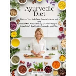 Holtzinger, Maren Ayurvedic Diet: Discover Your Body Type, Restore Balance, and Enjoy Holistic Meal Plans with Easy Ayurvedic Recipes — Including a 7-Day Healthy Ayurvedic Meal Plan Holtzinger, Maren Ayurvedic Diet: Discover Your Body Type, Restore Balance, and Enjoy Holistic Meal Plans with Easy Ayurvedic Recipes — Including a 7-Day Healthy Ayurvedic Meal Plan