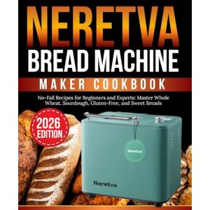 Baker, Master Neretva bread machine maker cookbook: No-Fail Recipes for Beginners and Experts: Master Whole Wheat, Sourdough, Gluten-Free, and Sweet Breads (Master Baker) Baker, Master Neretva bread machine maker cookbook: No-Fail Recipes for Beginners and Experts: Master Whole Wheat, Sourdough, Gluten-Free, and Sweet Breads (Master Baker)