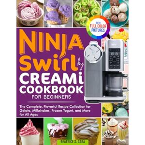 Caba, Beatrice S. Ninja Swirl by Creami Cookbook for Beginners: The Complete, Flavorful Recipe Collection for Gelato, Milkshakes, Frozen Yogurt, and More for All Ages Full Color Edition Caba, Beatrice S. Ninja Swirl by Creami Cookbook for Beginners: The Complete, Flavorful Recipe Collection for Gelato, Milkshakes, Frozen Yogurt, and More for All Ages Full Color Edition