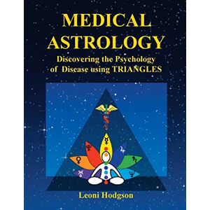 Hodgson, Leoni MEDICAL ASTROLOGY: Discovering the Psychology of Disease using Triangles Hodgson, Leoni MEDICAL ASTROLOGY: Discovering the Psychology of Disease using Triangles