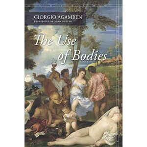 Agamben, Giorgio The Use of Bodies: Homo Sacer Iv,2 (Meridian: Crossing Aesthetics) Agamben, Giorgio The Use of Bodies: Homo Sacer Iv,2 (Meridian: Crossing Aesthetics)