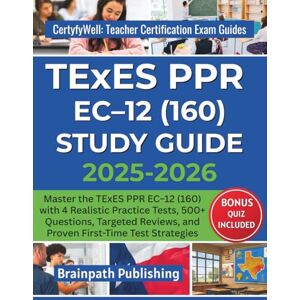 Publishing, Brainpath TExES PPR EC–12 (160) STUDY GUIDE 2025–2026: Master the TExES PPR EC–12 (160) with 4 Realistic Practice Tests, 500+ Questions, Targeted Reviews, and ... Teacher Certification Exam Guides) Publishing, Brainpath TExES PPR EC–12 (160) STUDY GUIDE 2025–2026: Master the TExES PPR EC–12 (160) with 4 Realistic Practice Tests, 500+ Questions, Targeted Reviews, and ... Teacher Certification Exam Guides)