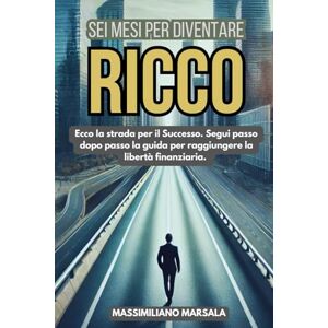 Marsala, Massimiliano SEI MESI PER DIVENTARE RICCO. Ecco la strada per il Successo. Segui passo dopo passo la guida per raggiungere la libertà finanziaria. (RICCHEZZA VERA) Marsala, Massimiliano SEI MESI PER DIVENTARE RICCO. Ecco la strada per il Successo. Segui passo dopo passo la guida per raggiungere la libertà finanziaria. (RICCHEZZA VERA)