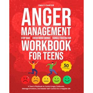 Carter, Emily Anger Management Workbook for Teens: Stop Rage, Crush Mood Swings, Handle Frustration – A Teen’s Playbook to Control Angry Outbursts, Manage Emotions, ... for a Happier Life (Life Skill Handbooks) Carter, Emily Anger Management Workbook for Teens: Stop Rage, Crush Mood Swings, Handle Frustration – A Teen’s Playbook to Control Angry Outbursts, Manage Emotions, ... for a Happier Life (Life Skill Handbooks)