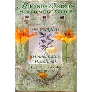 Castro, Miranda Miranda Castro's Homeopathic Guides: The Complete Homeopathy Handbook a Guide to Everyday Health Care Castro, Miranda Miranda Castro's Homeopathic Guides: The Complete Homeopathy Handbook a Guide to Everyday Health Care