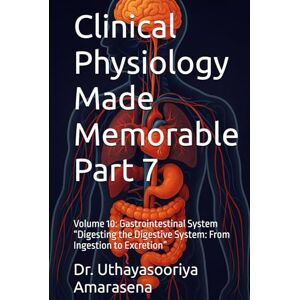 Amarasena, Dr. Uthayasooriya Clinical Physiology Made Memorable Part 7: Volume 10: Gastrointestinal System “Digesting the Digestive System: From Ingestion to Excretion” Amarasena, Dr. Uthayasooriya Clinical Physiology Made Memorable Part 7: Volume 10: Gastrointestinal System “Digesting the Digestive System: From Ingestion to Excretion”