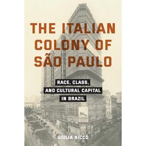 Riccò, Giulia The Italian Colony of São Paulo: Race, Class, and Cultural Capital in Brazil (Critical Studies in Italian Migrations) Riccò, Giulia The Italian Colony of São Paulo: Race, Class, and Cultural Capital in Brazil (Critical Studies in Italian Migrations)