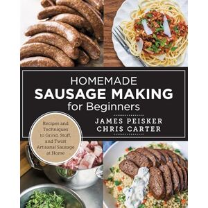 Carter, Chris Homemade Sausage Making for Beginners: Recipes and Techniques to Grind, Stuff, and Twist Artisanal Sausage at Home Carter, Chris Homemade Sausage Making for Beginners: Recipes and Techniques to Grind, Stuff, and Twist Artisanal Sausage at Home