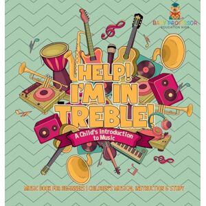 Baby Professor Help! I'm In Treble! A Child's Introduction to Music Music Book for Beginners Children's Musical Instruction & Study Baby Professor Help! I'm In Treble! A Child's Introduction to Music Music Book for Beginners Children's Musical Instruction & Study