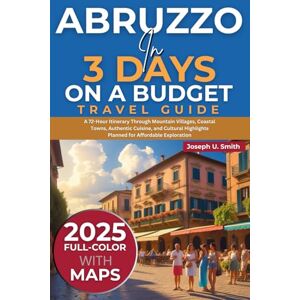 Smith, Joseph U. Abruzzo in 3 Days on a Budget (Travel Guide 2025): A 72-Hour Itinerary Through Mountain Villages, Coastal Towns, Authentic Cuisine, and Cultural Highlights Planned for Affordable Exploration Smith, Joseph U. Abruzzo in 3 Days on a Budget (Travel Guide 2025): A 72-Hour Itinerary Through Mountain Villages, Coastal Towns, Authentic Cuisine, and Cultural Highlights Planned for Affordable Exploration