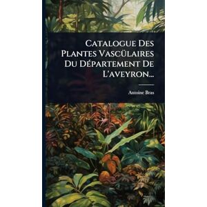 Bras, Antoine Catalogue Des Plantes VascÃ1/4laires Du DÃ(c)partement De L'aveyron... Bras, Antoine Catalogue Des Plantes VascÃ1/4laires Du DÃ(c)partement De L'aveyron...