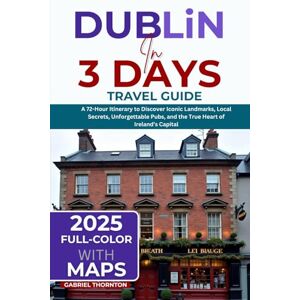 Thornton, Gabriel Dublin in 3 Days (Travel Guide 2025): A 72-Hour Itinerary to Discover Iconic Landmarks, Local Secrets, Unforgettable Pubs, and the True Heart of Ireland’s Capital (FULL-COLOR WITH MAPS) Thornton, Gabriel Dublin in 3 Days (Travel Guide 2025): A 72-Hour Itinerary to Discover Iconic Landmarks, Local Secrets, Unforgettable Pubs, and the True Heart of Ireland’s Capital (FULL-COLOR WITH MAPS)