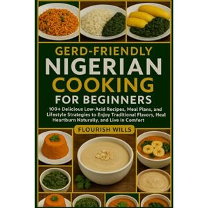WILLS, FLOURISH GERD-FRIENDLY NIGERIAN COOKING FOR BEGINNERS: 100+ Delicious Low-Acid Recipes, Meal Plans, and Lifestyle Strategies to Enjoy Traditional Flavors, Heal Heartburn Naturally, and Live in Comfort WILLS, FLOURISH GERD-FRIENDLY NIGERIAN COOKING FOR BEGINNERS: 100+ Delicious Low-Acid Recipes, Meal Plans, and Lifestyle Strategies to Enjoy Traditional Flavors, Heal Heartburn Naturally, and Live in Comfort