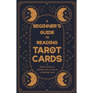 Anon A Beginner's Guide to Reading Tarot Cards A Helpful Guide for Anybody with an Interest in Reading Cards Anon A Beginner's Guide to Reading Tarot Cards A Helpful Guide for Anybody with an Interest in Reading Cards