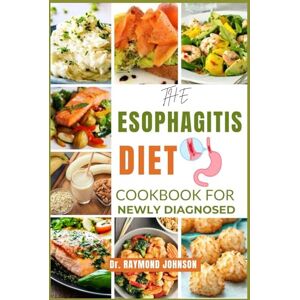 JOHNSON, DR.RAYMOND THE ESOPHAGITIS DIET COOKBOOK FOR NEWLY DIAGNOSED: Beginner-Friendly Recipes and Meal Plans for Managing Esophagitis and Living Well. JOHNSON, DR.RAYMOND THE ESOPHAGITIS DIET COOKBOOK FOR NEWLY DIAGNOSED: Beginner-Friendly Recipes and Meal Plans for Managing Esophagitis and Living Well.