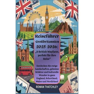 Thatchley, Rowan Reiseführer Großbritannien 2025 – 2026:„D British Wayfarer, perfekt für Ihre Reise“: Entdecken Sie ewige Landschaften, geheime Schätze und kulturelle Wunder in ganz England, Schottland, Wales Thatchley, Rowan Reiseführer Großbritannien 2025 – 2026:„D British Wayfarer, perfekt für Ihre Reise“: Entdecken Sie ewige Landschaften, geheime Schätze und kulturelle Wunder in ganz England, Schottland, Wales