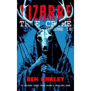 Oakley Bizarre True Crime Volume 18: 20 Weird and Unhinged Real-Life Stories Oakley Bizarre True Crime Volume 18: 20 Weird and Unhinged Real-Life Stories