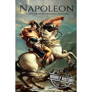 History, Hourly Napoleon: A Life From Beginning To End: 1 (French Revolution) History, Hourly Napoleon: A Life From Beginning To End: 1 (French Revolution)