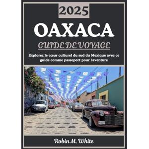 M. White, Robin OAXACA GUIDE DE VOYAGE 2025: Cœur culturel du sud du Mexique : découverte de l'histoire, de la gastronomie, de l'art, de la nature et des festivals d'Oaxaca M. White, Robin OAXACA GUIDE DE VOYAGE 2025: Cœur culturel du sud du Mexique : découverte de l'histoire, de la gastronomie, de l'art, de la nature et des festivals d'Oaxaca