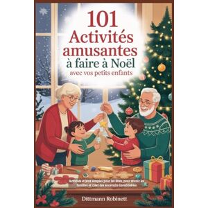 ROBINETT, DITTMANN 101 activités amusantes à faire à Noël avec vos petits enfants: Activités et jeux simples pour les fêtes, pour réunir les familles et créer des souvenirs inoubliables ROBINETT, DITTMANN 101 activités amusantes à faire à Noël avec vos petits enfants: Activités et jeux simples pour les fêtes, pour réunir les familles et créer des souvenirs inoubliables