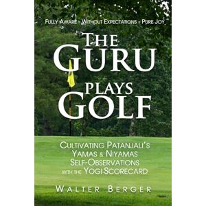 Berger, Walter The Guru Plays Golf: Cultivating Patanjali‘s Yamas & Niyamas and Self-observations with the Yogi-Scorecard Berger, Walter The Guru Plays Golf: Cultivating Patanjali‘s Yamas & Niyamas and Self-observations with the Yogi-Scorecard