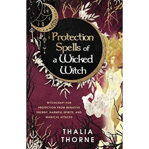 Thorne, Thalia Protection Spells of a Wicked Witch: Witchcraft for Protection from Negative Energy, Harmful Spirits, and Magical Attacks Thorne, Thalia Protection Spells of a Wicked Witch: Witchcraft for Protection from Negative Energy, Harmful Spirits, and Magical Attacks