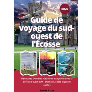 Atlas, James Guide de voyage du sud-ouest de l'Écosse 2026: Découvrez Dumfries, Galloway et Ayrshire avec la côte sud-ouest 300 châteaux, côtes et joyaux cachés Atlas, James Guide de voyage du sud-ouest de l'Écosse 2026: Découvrez Dumfries, Galloway et Ayrshire avec la côte sud-ouest 300 châteaux, côtes et joyaux cachés