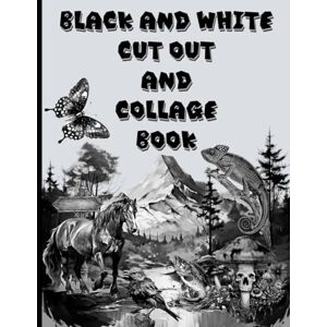 PRESS, B KASMI BLACK AND WHITE CUT OUT AND COLLAGE BOOK: Amazing things to create your fun collages with. PRESS, B KASMI BLACK AND WHITE CUT OUT AND COLLAGE BOOK: Amazing things to create your fun collages with.
